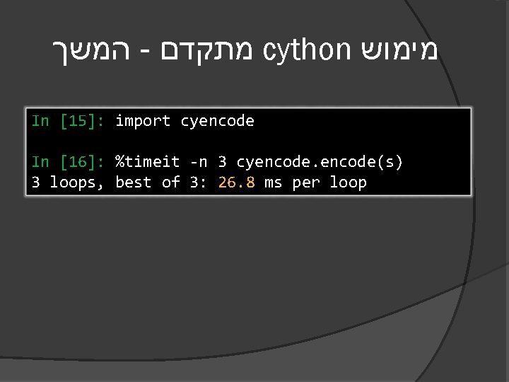  המשך - מתקדם cython מימוש In [15]: import cyencode In [16]: %timeit -n