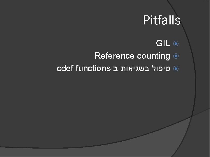 Pitfalls GIL Reference counting cdef functions טיפול בשגיאות ב 