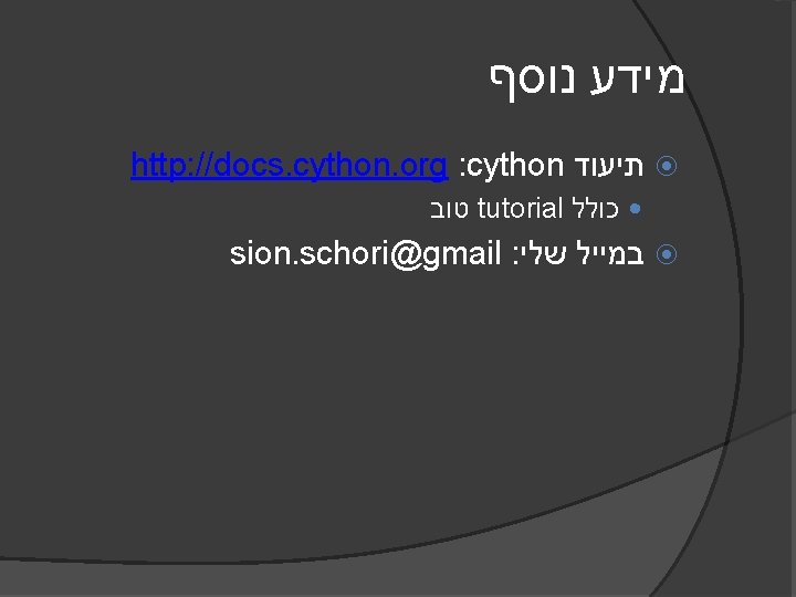  מידע נוסף http: //docs. cython. org : cython תיעוד טוב tutorial כולל sion.