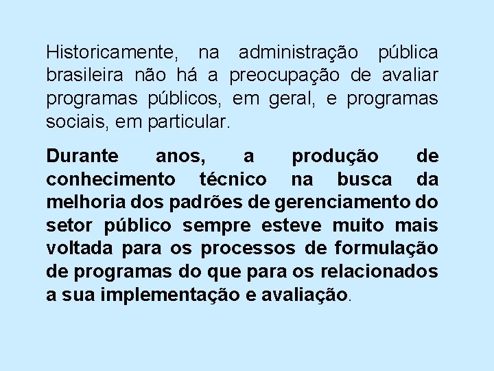 Historicamente, na administração pública brasileira não há a preocupação de avaliar programas públicos, em