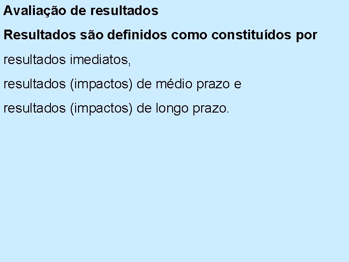 Avaliação de resultados Resultados são definidos como constituídos por resultados imediatos, resultados (impactos) de