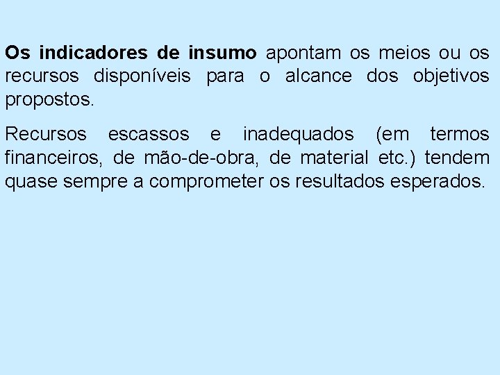 Os indicadores de insumo apontam os meios ou os recursos disponíveis para o alcance