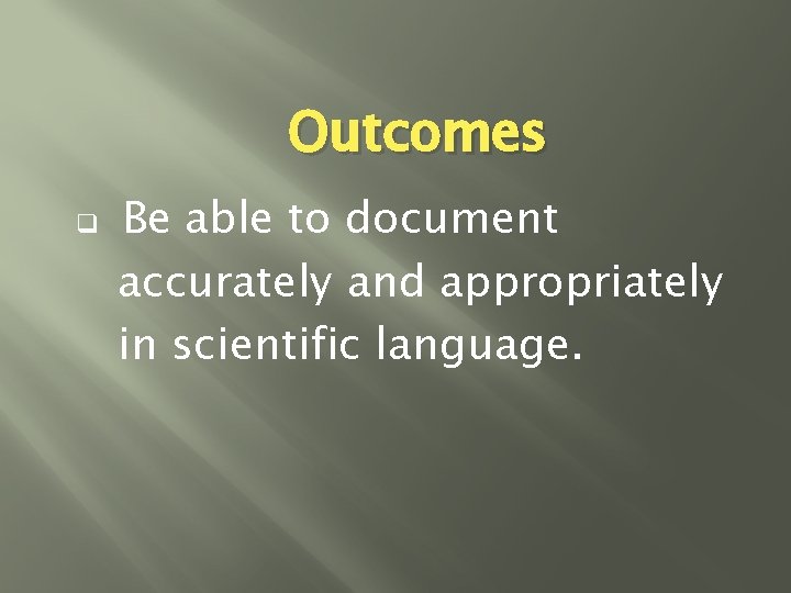 Outcomes q Be able to document accurately and appropriately in scientific language. 