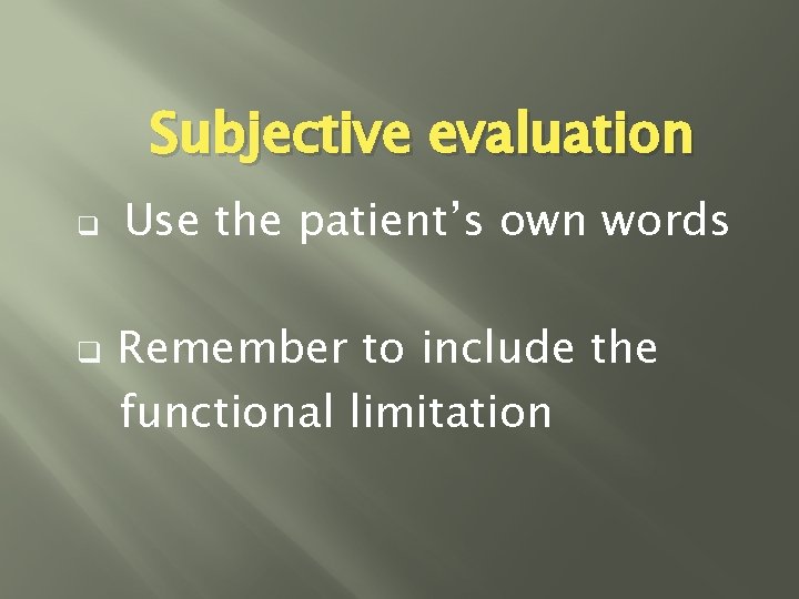 Subjective evaluation q q Use the patient’s own words Remember to include the functional