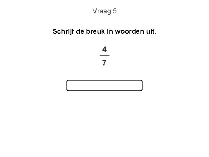 Vraag 5 Schrijf de breuk in woorden uit. 