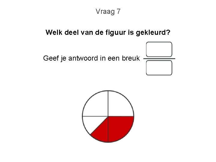 Vraag 7 Welk deel van de figuur is gekleurd? Geef je antwoord in een