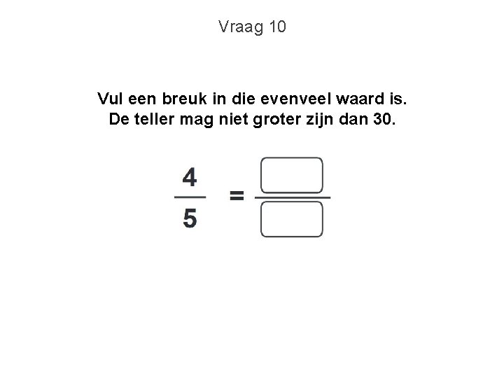 Vraag 10 Vul een breuk in die evenveel waard is. De teller mag niet