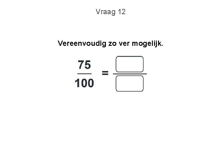 Vraag 12 Vereenvoudig zo ver mogelijk. 