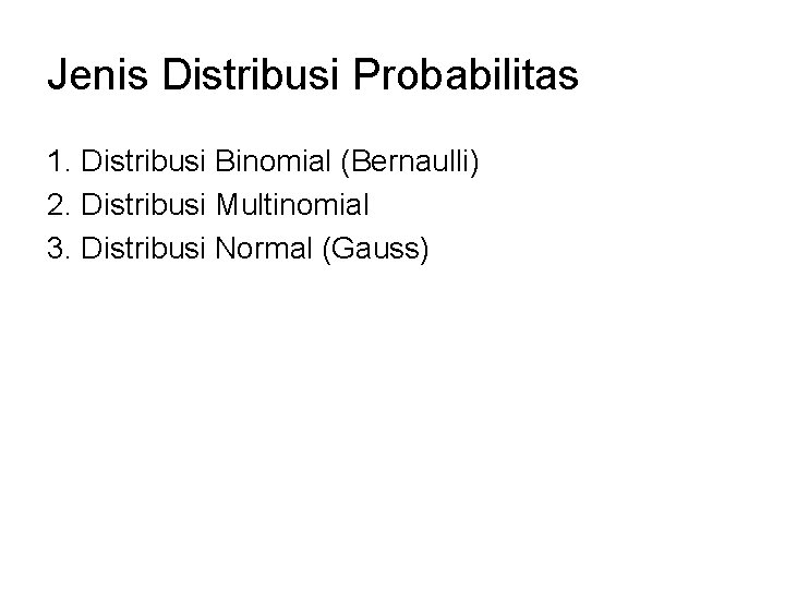 Jenis Distribusi Probabilitas 1. Distribusi Binomial (Bernaulli) 2. Distribusi Multinomial 3. Distribusi Normal (Gauss)