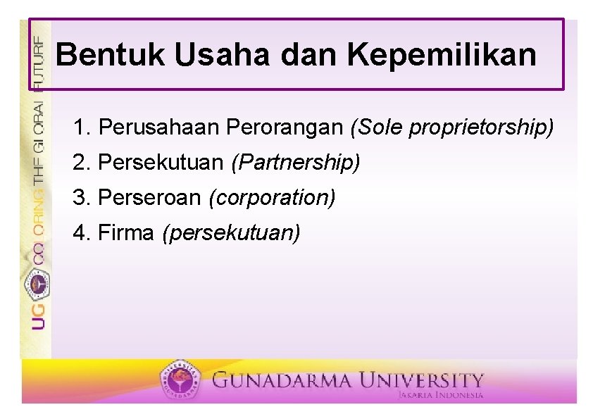 Bentuk Usaha dan Kepemilikan 1. Perusahaan Perorangan (Sole proprietorship) 2. Persekutuan (Partnership) 3. Perseroan