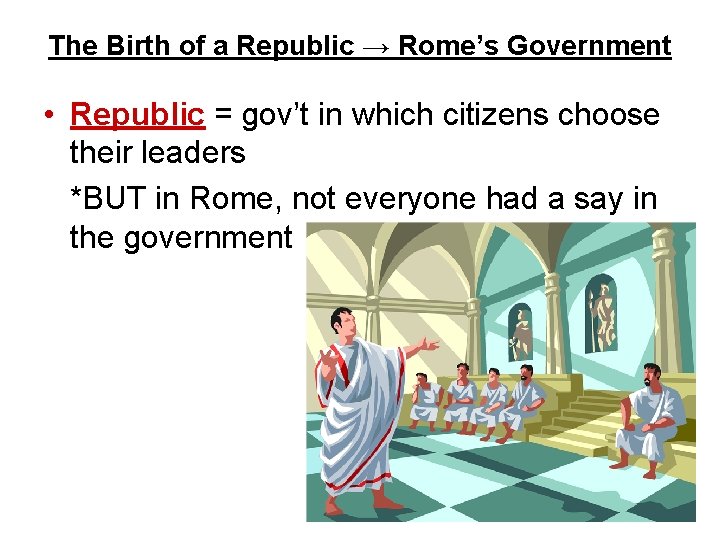 The Birth of a Republic → Rome’s Government • Republic = gov’t in which