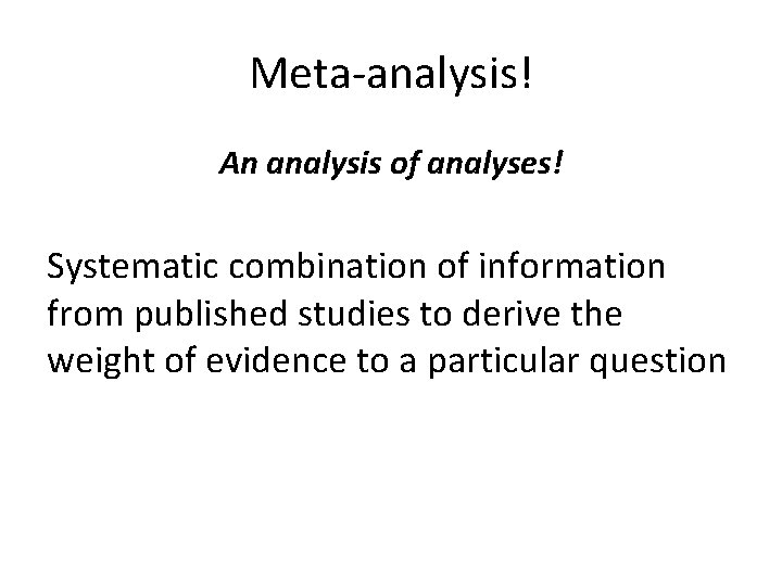 Meta-analysis! An analysis of analyses! Systematic combination of information from published studies to derive