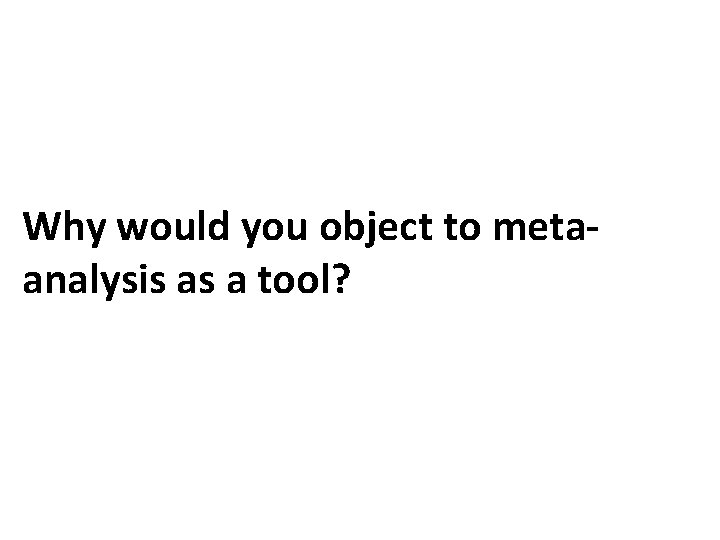 Why would you object to metaanalysis as a tool? 