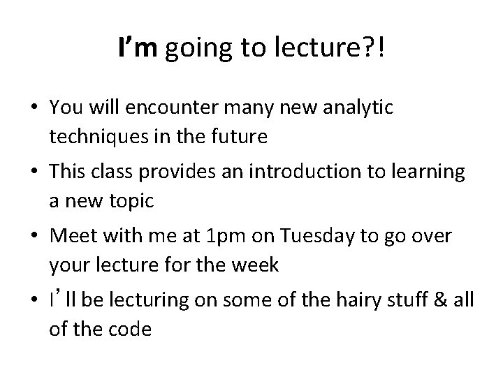 I’m going to lecture? ! • You will encounter many new analytic techniques in