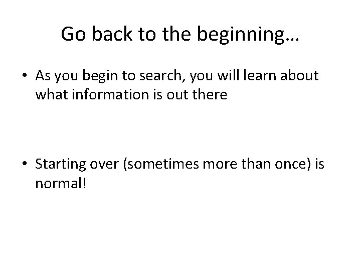 Go back to the beginning… • As you begin to search, you will learn