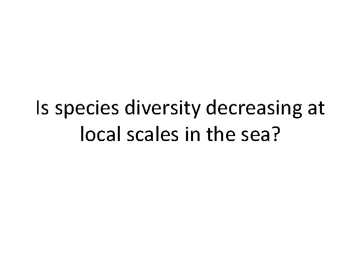 Is species diversity decreasing at local scales in the sea? 
