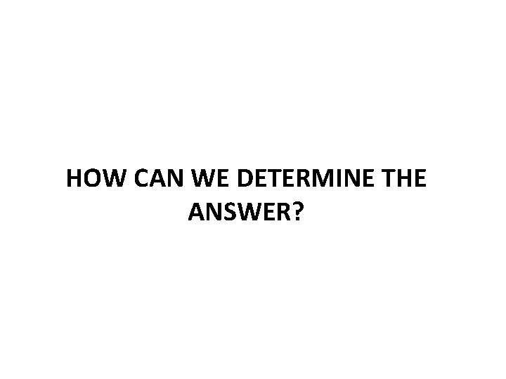 HOW CAN WE DETERMINE THE ANSWER? 
