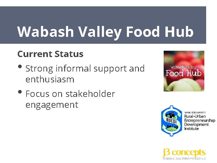 Wabash Valley Food Hub Current Status • Strong informal support and enthusiasm • Focus