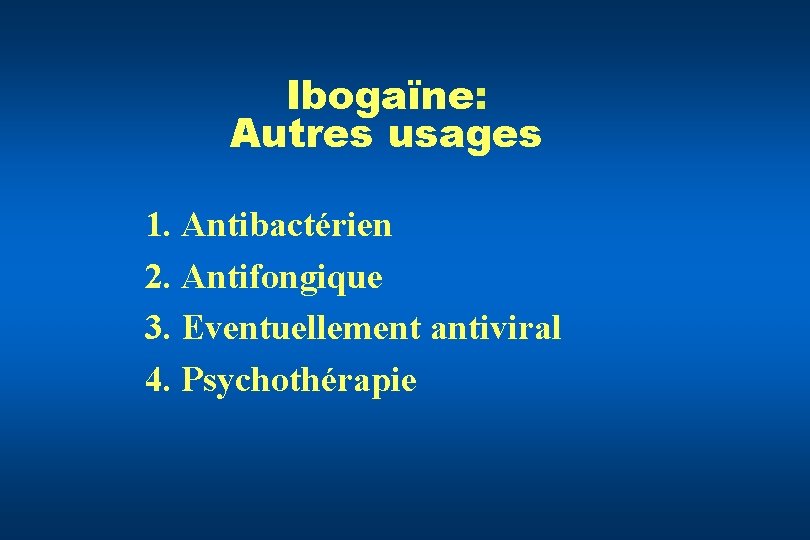 Ibogaïne: Autres usages 1. Antibactérien 2. Antifongique 3. Eventuellement antiviral 4. Psychothérapie 