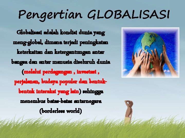 Pengertian GLOBALISASI Globalisasi adalah kondisi dunia yang meng-global, dimana terjadi peningkatan keterkaitan dan ketergantungan