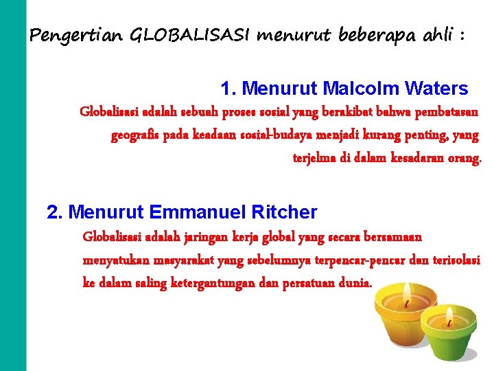 Pengertian GLOBALISASI menurut beberapa ahli : 1. Menurut Malcolm Waters Globalisasi adalah sebuah proses