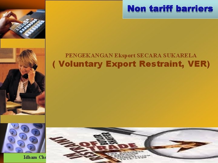 Non tariff barriers PENGEKANGAN Eksport SECARA SUKARELA ( Voluntary Export Restraint, VER) Idham Cholid