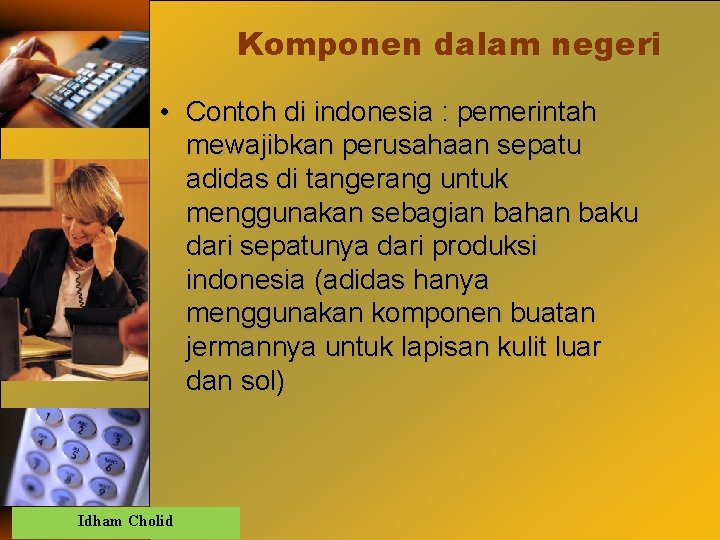 Komponen dalam negeri • Contoh di indonesia : pemerintah mewajibkan perusahaan sepatu adidas di