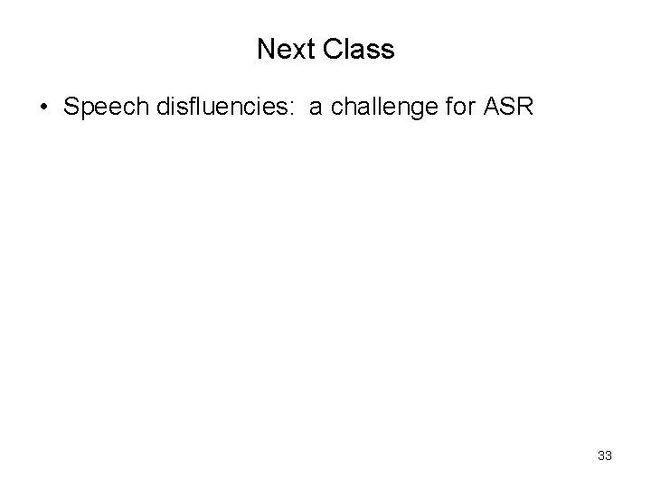 Next Class • Speech disfluencies: a challenge for ASR 33 