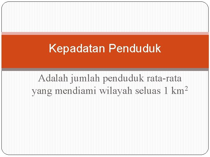 Kepadatan Penduduk Adalah jumlah penduduk rata-rata yang mendiami wilayah seluas 1 km 2 