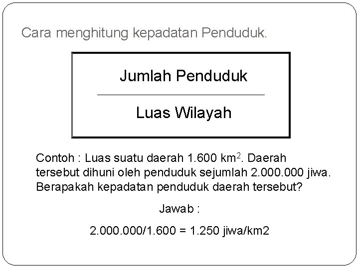 Cara menghitung kepadatan Penduduk. Jumlah Penduduk Luas Wilayah Contoh : Luas suatu daerah 1.