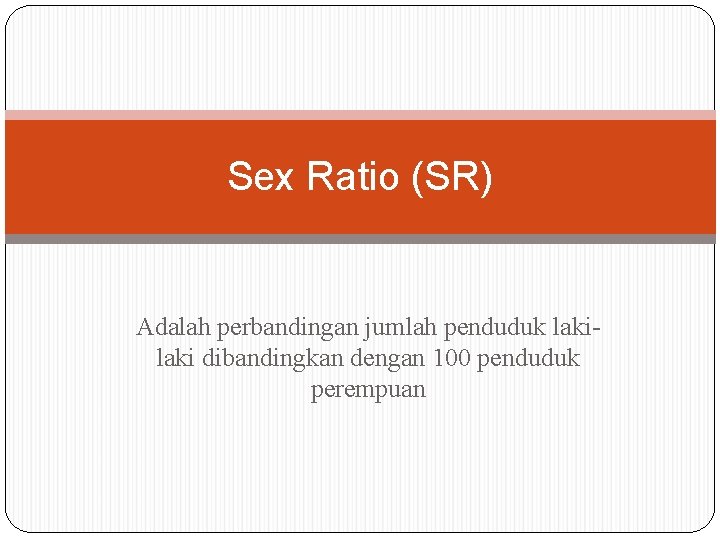 Sex Ratio (SR) Adalah perbandingan jumlah penduduk laki dibandingkan dengan 100 penduduk perempuan 