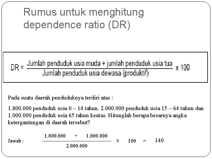 Rumus untuk menghitung dependence ratio (DR) Pada suatu daerah penduduknya terdiri atas : 1.