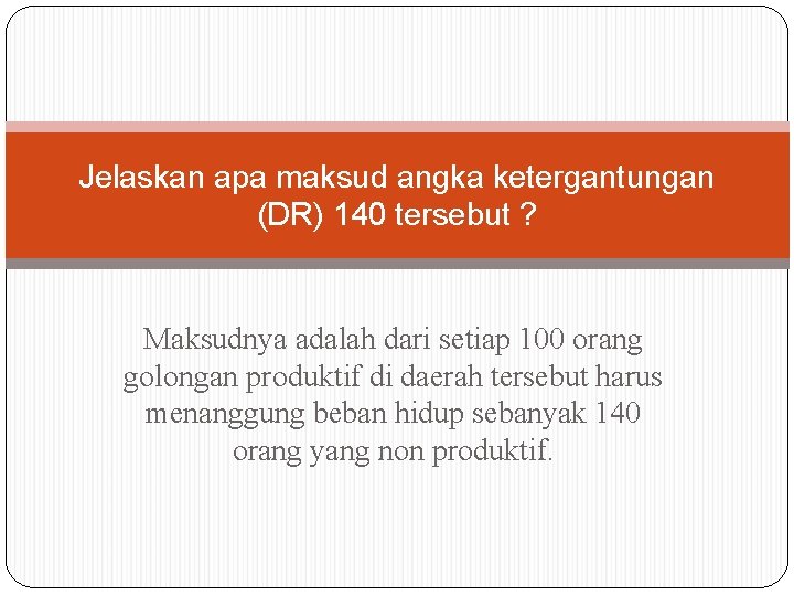 Jelaskan apa maksud angka ketergantungan (DR) 140 tersebut ? Maksudnya adalah dari setiap 100