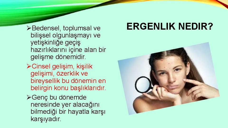 ØBedensel, toplumsal ve bilişsel olgunlaşmayı ve yetişkinliğe geçiş hazırlıklarını içine alan bir gelişme dönemidir.