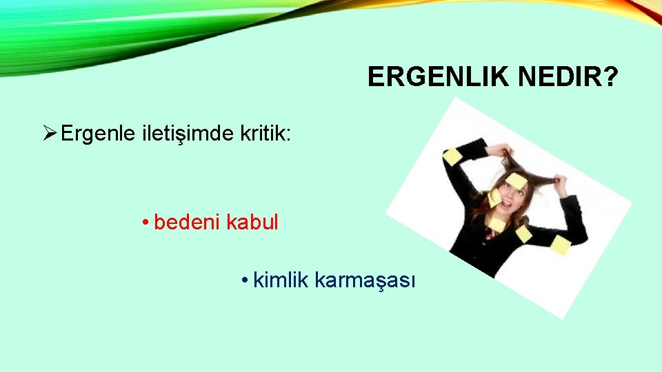 ERGENLIK NEDIR? ØErgenle iletişimde kritik: • bedeni kabul • kimlik karmaşası 