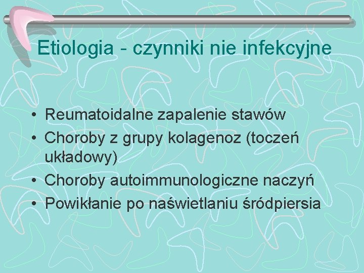 Etiologia - czynniki nie infekcyjne • Reumatoidalne zapalenie stawów • Choroby z grupy kolagenoz
