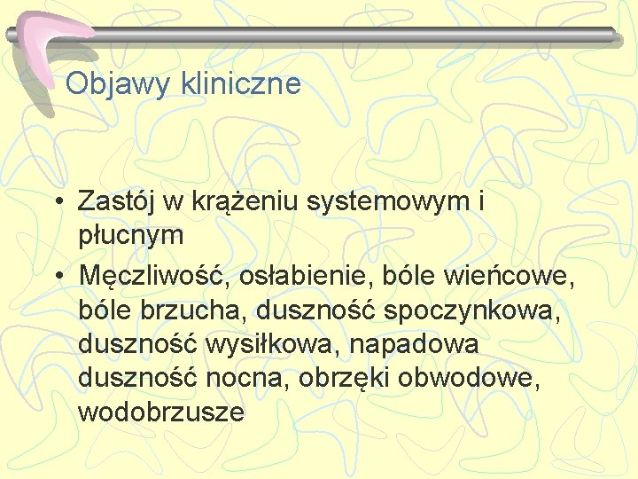 Objawy kliniczne • Zastój w krążeniu systemowym i płucnym • Męczliwość, osłabienie, bóle wieńcowe,