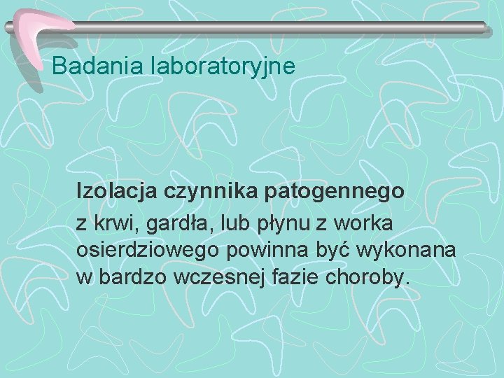 Badania laboratoryjne Izolacja czynnika patogennego z krwi, gardła, lub płynu z worka osierdziowego powinna