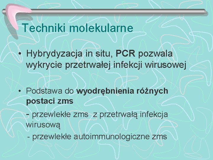 Techniki molekularne • Hybrydyzacja in situ, PCR pozwala wykrycie przetrwałej infekcji wirusowej • Podstawa