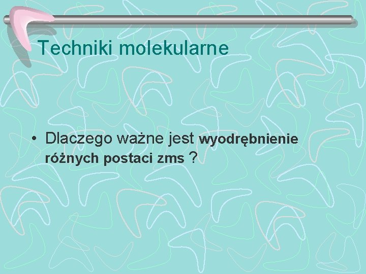 Techniki molekularne • Dlaczego ważne jest wyodrębnienie różnych postaci zms ? 