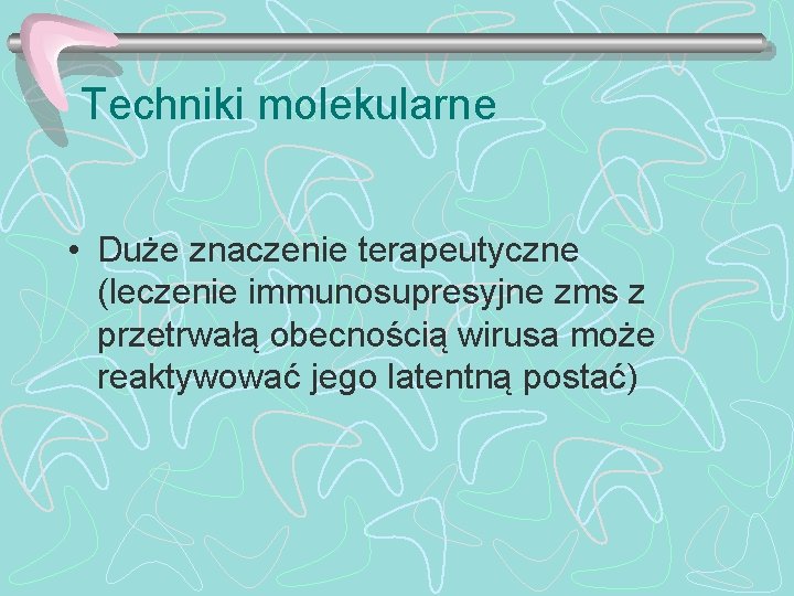 Techniki molekularne • Duże znaczenie terapeutyczne (leczenie immunosupresyjne zms z przetrwałą obecnością wirusa może