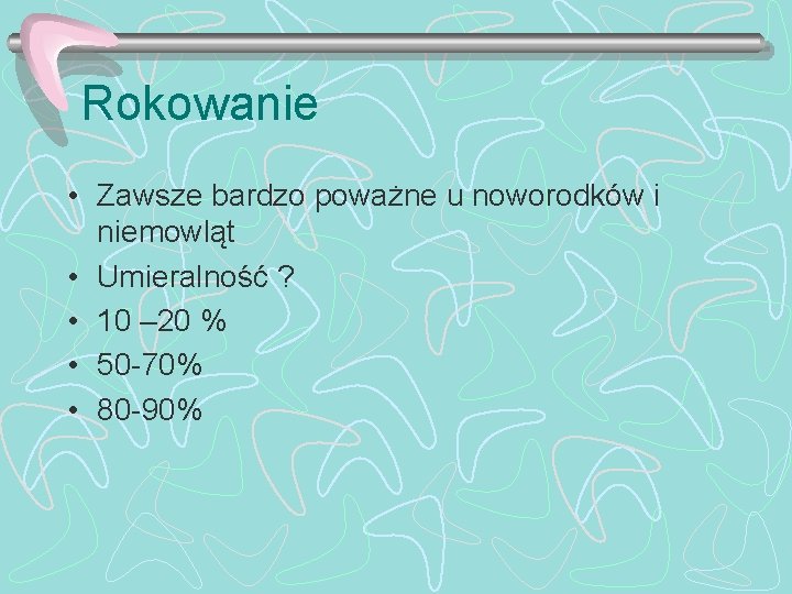 Rokowanie • Zawsze bardzo poważne u noworodków i niemowląt • Umieralność ? • 10