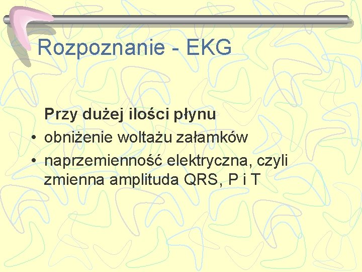 Rozpoznanie - EKG Przy dużej ilości płynu • obniżenie woltażu załamków • naprzemienność elektryczna,