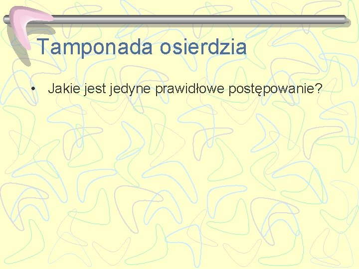 Tamponada osierdzia • Jakie jest jedyne prawidłowe postępowanie? 