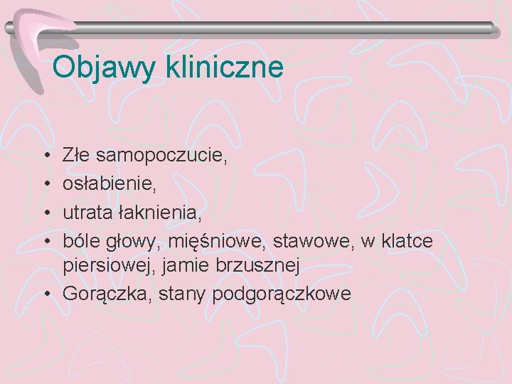 Objawy kliniczne • • Złe samopoczucie, osłabienie, utrata łaknienia, bóle głowy, mięśniowe, stawowe, w