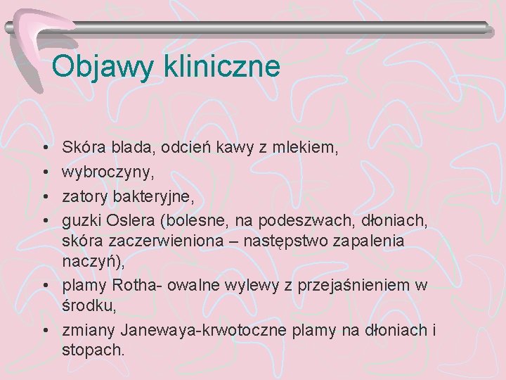 Objawy kliniczne • • Skóra blada, odcień kawy z mlekiem, wybroczyny, zatory bakteryjne, guzki