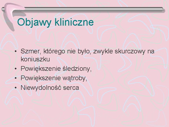 Objawy kliniczne • Szmer, którego nie było, zwykle skurczowy na koniuszku • Powiększenie śledziony,