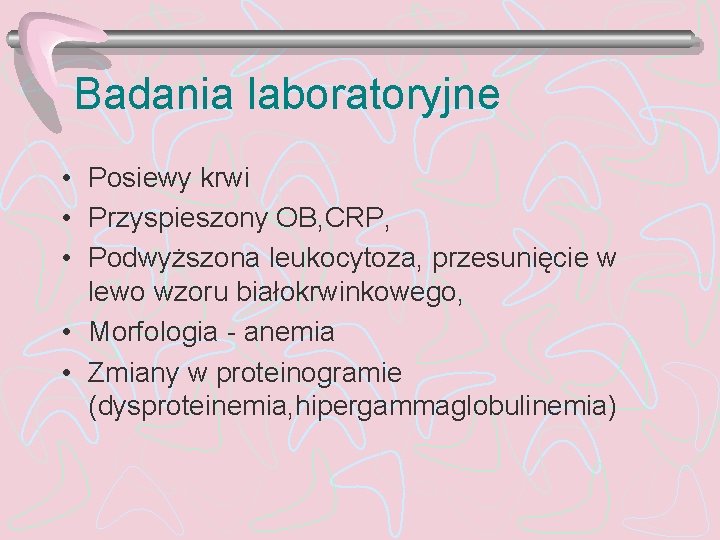 Badania laboratoryjne • Posiewy krwi • Przyspieszony OB, CRP, • Podwyższona leukocytoza, przesunięcie w