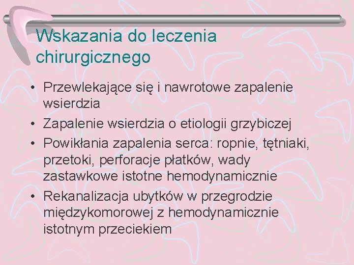 Wskazania do leczenia chirurgicznego • Przewlekające się i nawrotowe zapalenie wsierdzia • Zapalenie wsierdzia