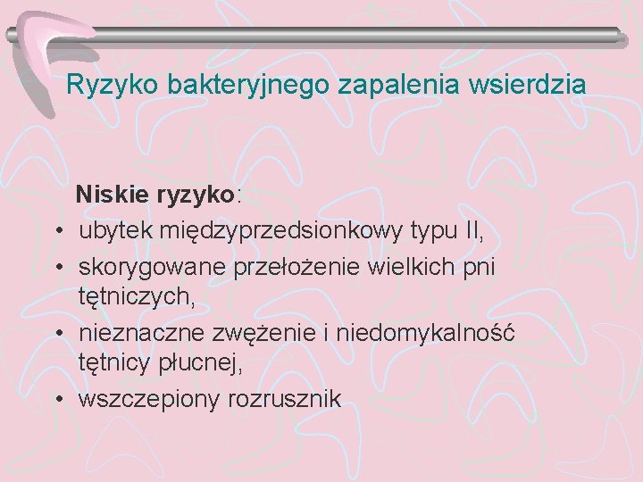 Ryzyko bakteryjnego zapalenia wsierdzia • • Niskie ryzyko: ubytek międzyprzedsionkowy typu II, skorygowane przełożenie
